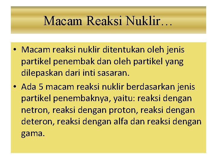 Macam Reaksi Nuklir… • Macam reaksi nuklir ditentukan oleh jenis partikel penembak dan oleh