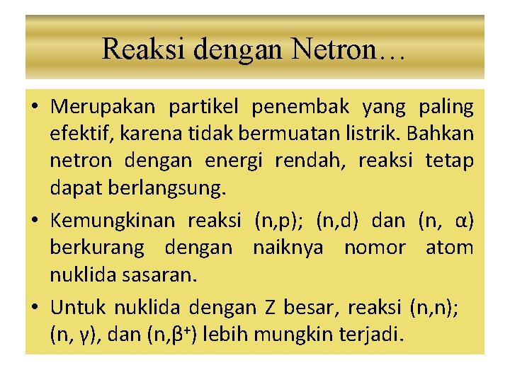 Reaksi dengan Netron… • Merupakan partikel penembak yang paling efektif, karena tidak bermuatan listrik.