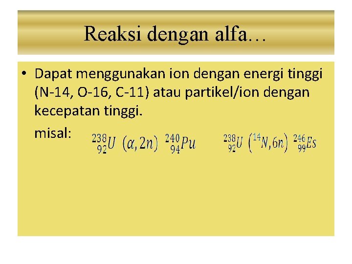 Reaksi dengan alfa… • Dapat menggunakan ion dengan energi tinggi (N-14, O-16, C-11) atau