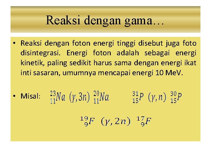 Reaksi dengan gama… • Reaksi dengan foton energi tinggi disebut juga foto disintegrasi. Energi