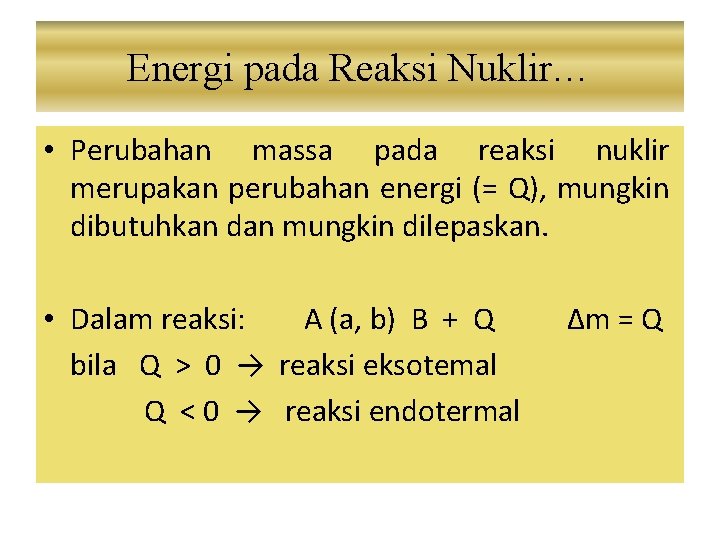 Energi pada Reaksi Nuklir… • Perubahan massa pada reaksi nuklir merupakan perubahan energi (=