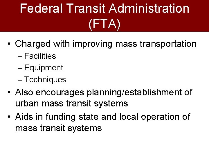 Federal Transit Administration (FTA) • Charged with improving mass transportation – Facilities – Equipment