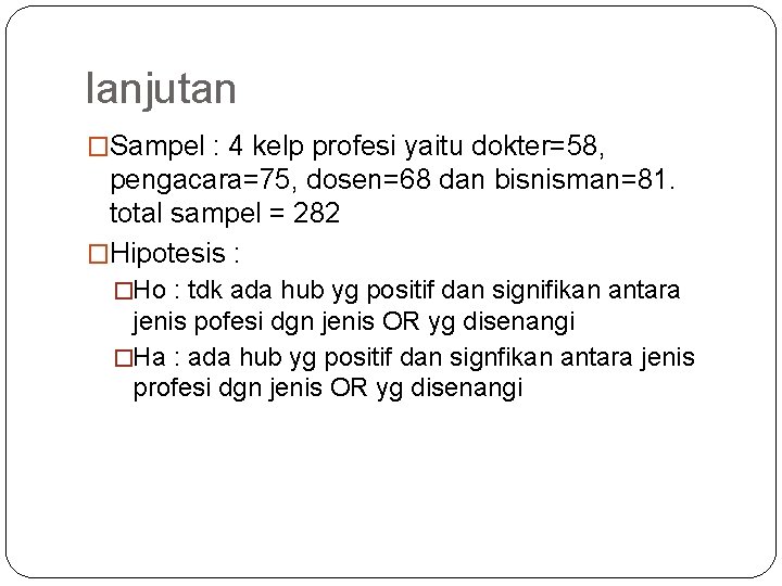 lanjutan �Sampel : 4 kelp profesi yaitu dokter=58, pengacara=75, dosen=68 dan bisnisman=81. total sampel