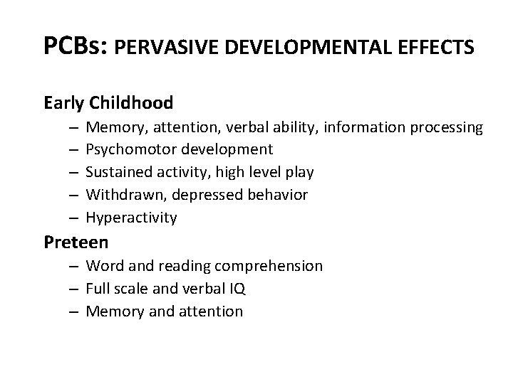 PCBs: PERVASIVE DEVELOPMENTAL EFFECTS Early Childhood – – – Memory, attention, verbal ability, information