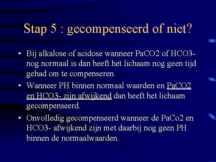 Stap 5 : gecompenseerd of niet? • Bij alkalose of acidose wanneer Pa. CO