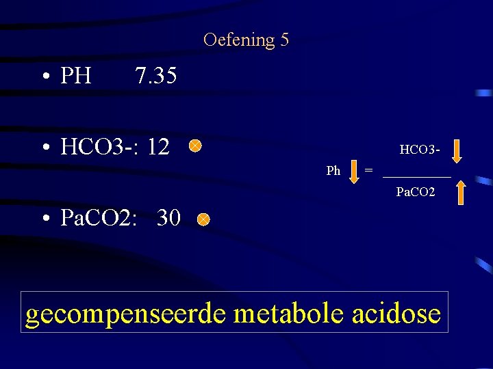 Oefening 5 • PH 7. 35 • HCO 3 -: 12 HCO 3 Ph