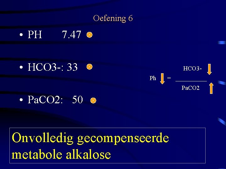 Oefening 6 • PH 7. 47 • HCO 3 -: 33 HCO 3 Ph