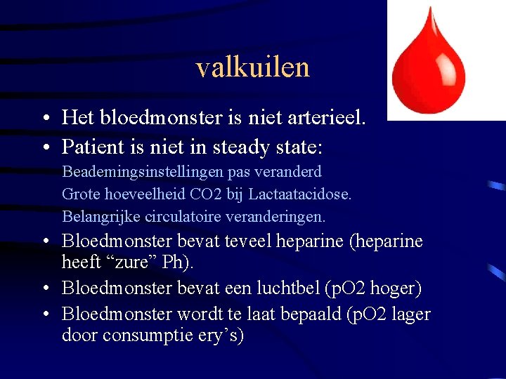 valkuilen • Het bloedmonster is niet arterieel. • Patient is niet in steady state: