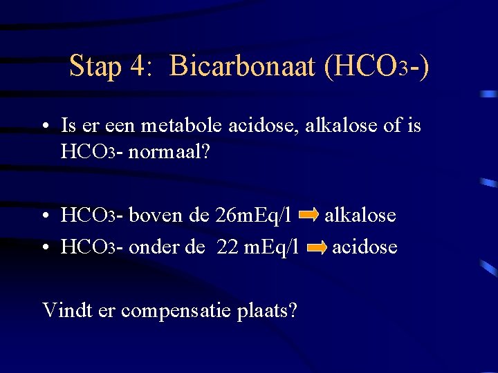 Stap 4: Bicarbonaat (HCO 3 -) • Is er een metabole acidose, alkalose of