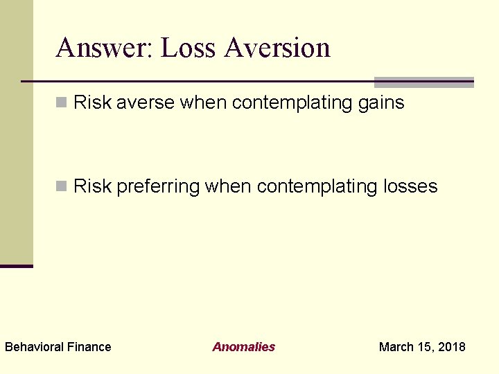 Answer: Loss Aversion n Risk averse when contemplating gains n Risk preferring when contemplating