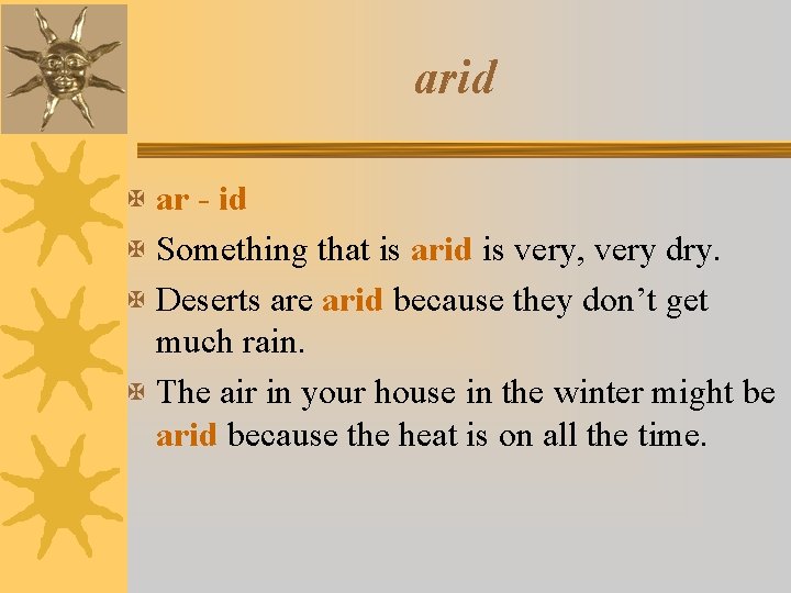 arid X ar - id X Something that is arid is very, very dry.