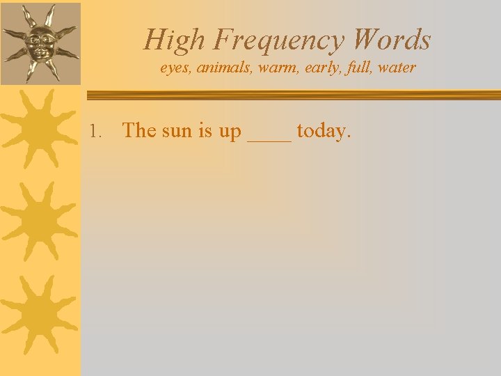 High Frequency Words eyes, animals, warm, early, full, water 1. The sun is up