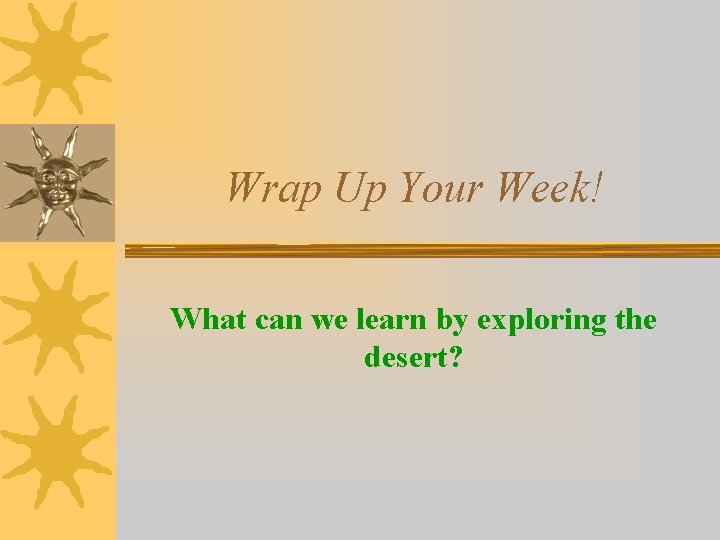 Wrap Up Your Week! What can we learn by exploring the desert? 