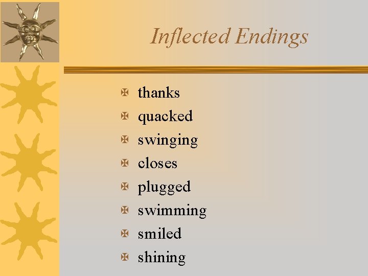 Inflected Endings X thanks X quacked X swinging X closes X plugged X swimming