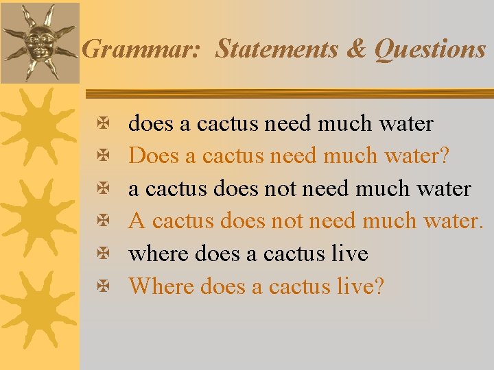 Grammar: Statements & Questions X does a cactus need much water X Does a