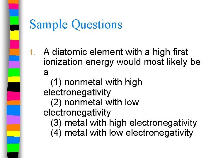Sample Questions 1. A diatomic element with a high first ionization energy would most