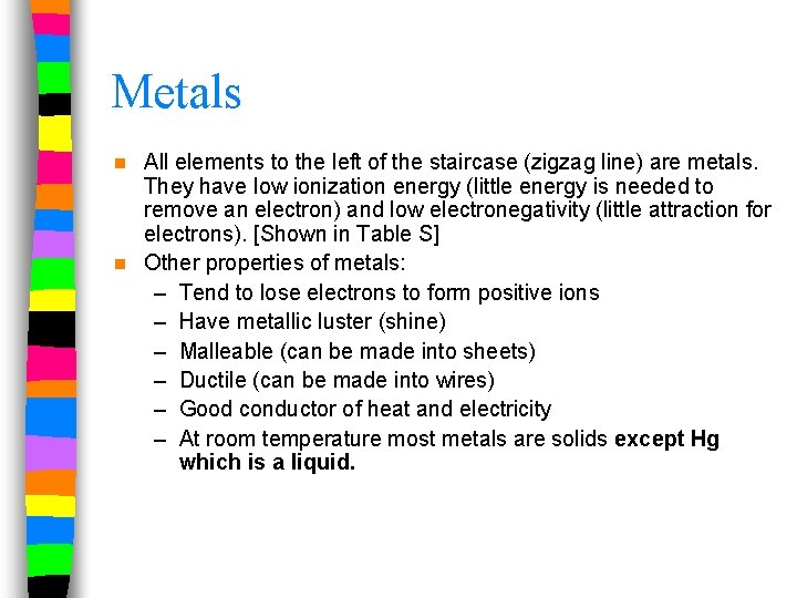 Metals All elements to the left of the staircase (zigzag line) are metals. They