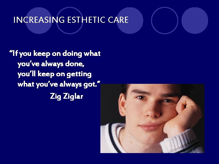 INCREASING ESTHETIC CARE “If you keep on doing what you’ve always done, you’ll keep