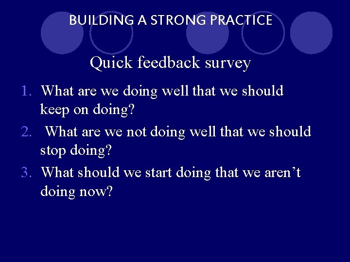 BUILDING A STRONG PRACTICE Quick feedback survey 1. What are we doing well that