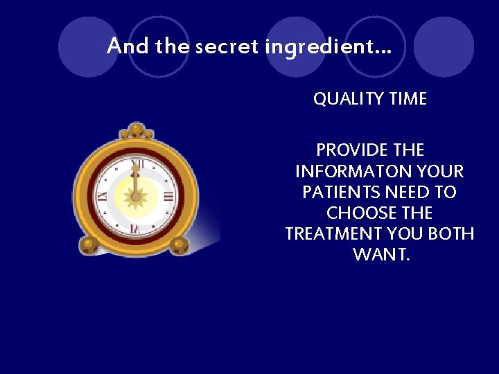 And the secret ingredient… QUALITY TIME PROVIDE THE INFORMATON YOUR PATIENTS NEED TO CHOOSE