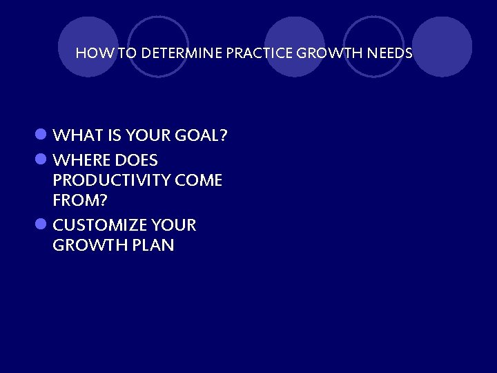 HOW TO DETERMINE PRACTICE GROWTH NEEDS l WHAT IS YOUR GOAL? l WHERE DOES