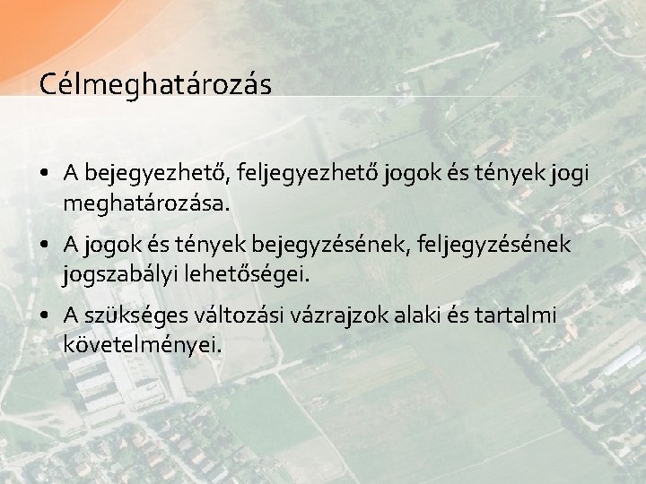 Célmeghatározás • A bejegyezhető, feljegyezhető jogok és tények jogi meghatározása. • A jogok és