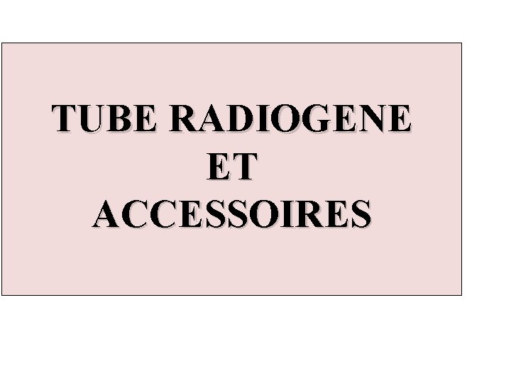 TUBE RADIOGENE ET ACCESSOIRES 