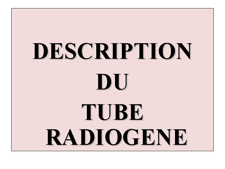 DESCRIPTION DU TUBE RADIOGENE 