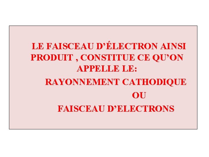 LE FAISCEAU D’ÉLECTRON AINSI PRODUIT , CONSTITUE CE QU’ON APPELLE LE: RAYONNEMENT CATHODIQUE OU