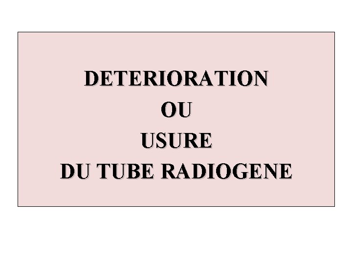 DETERIORATION OU USURE DU TUBE RADIOGENE 