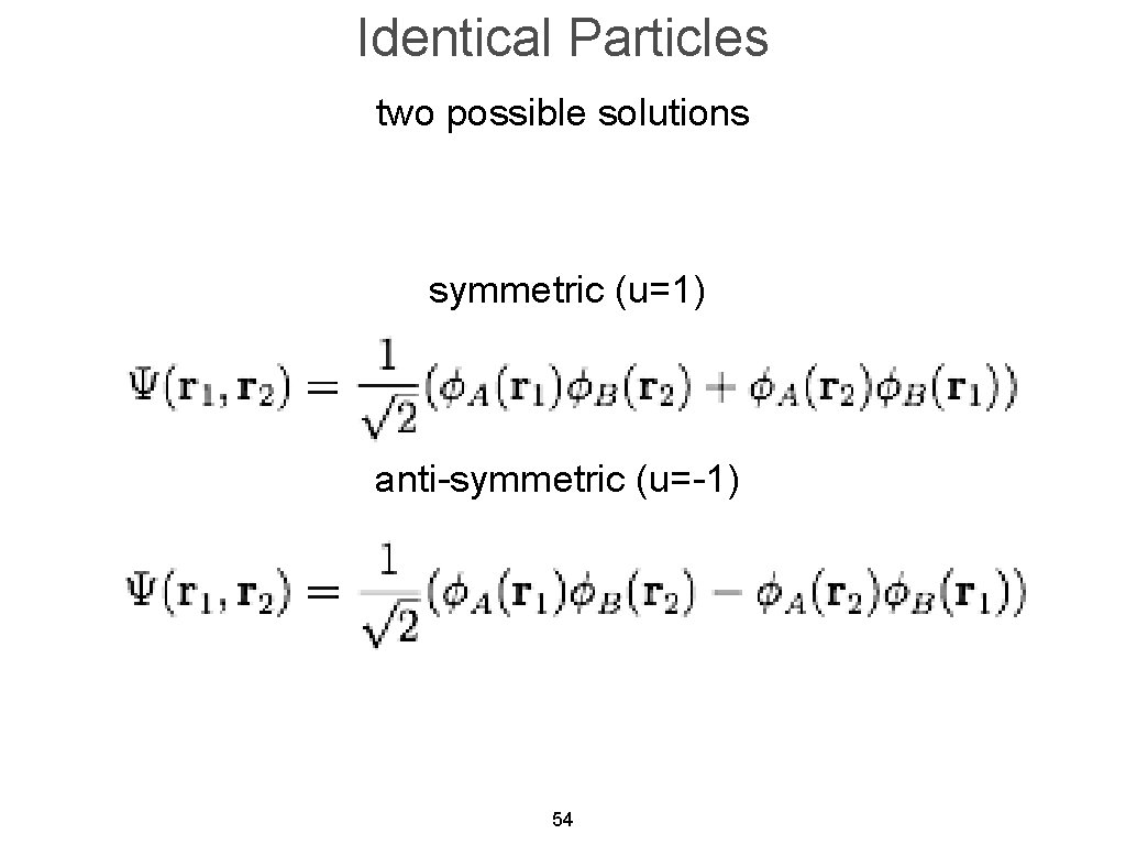 Identical Particles two possible solutions symmetric (u=1) anti-symmetric (u=-1) 54 