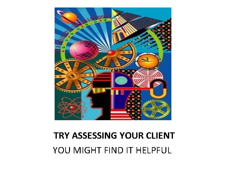 TRY ASSESSING YOUR CLIENT YOU MIGHT FIND IT HELPFUL 