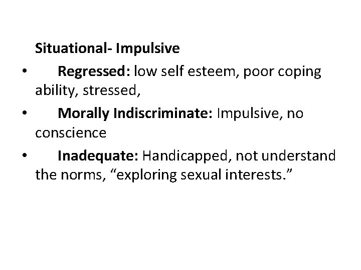 Situational- Impulsive • Regressed: low self esteem, poor coping ability, stressed, • Morally Indiscriminate: