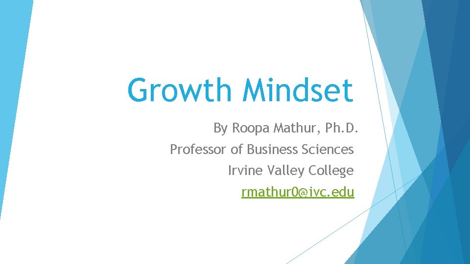 Growth Mindset By Roopa Mathur, Ph. D. Professor of Business Sciences Irvine Valley College
