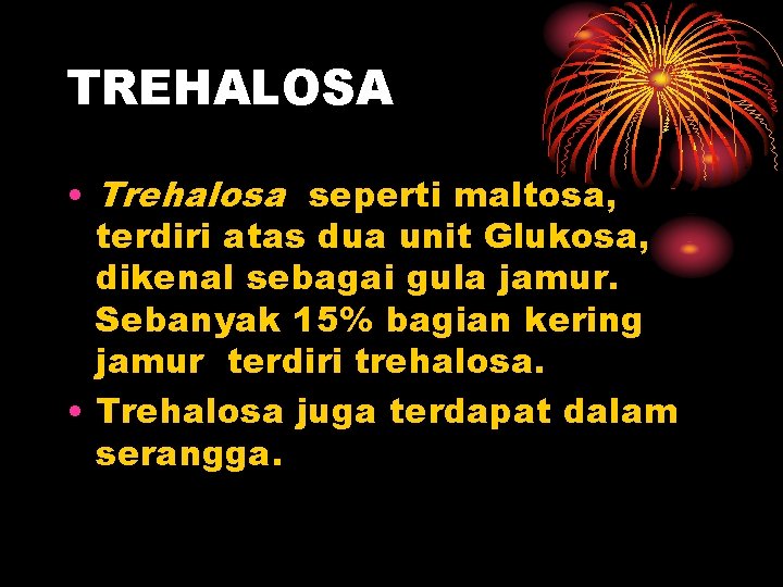 TREHALOSA • Trehalosa seperti maltosa, terdiri atas dua unit Glukosa, dikenal sebagai gula jamur.