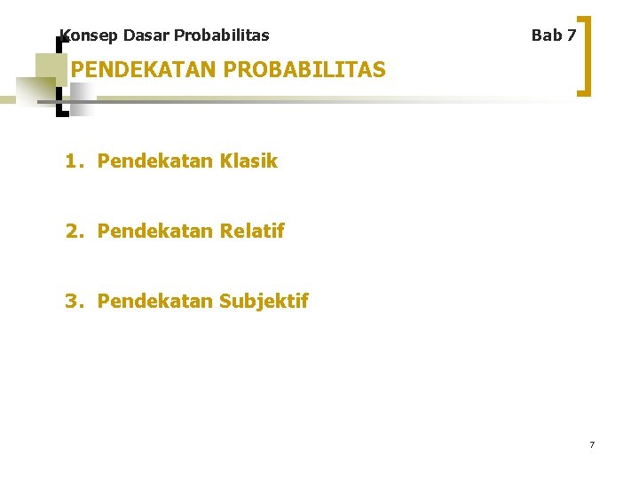 Konsep Dasar Probabilitas Bab 7 PENDEKATAN PROBABILITAS 1. Pendekatan Klasik 2. Pendekatan Relatif 3.