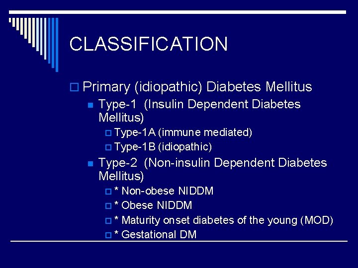 CLASSIFICATION o Primary (idiopathic) Diabetes Mellitus n Type-1 (Insulin Dependent Diabetes Mellitus) p Type-1