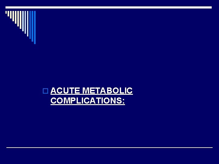 o ACUTE METABOLIC COMPLICATIONS: 