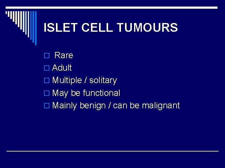 ISLET CELL TUMOURS o Rare o Adult o Multiple / solitary o May be