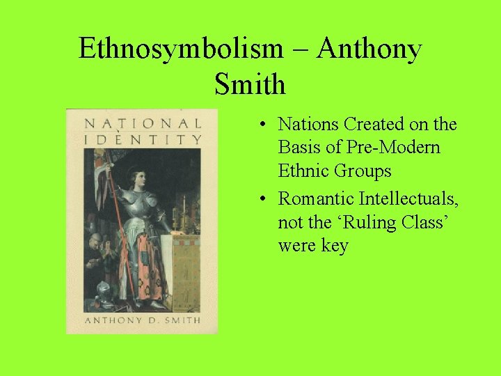 Ethnosymbolism – Anthony Smith • Nations Created on the Basis of Pre-Modern Ethnic Groups