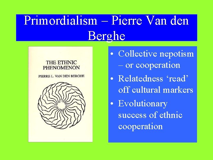 Primordialism – Pierre Van den Berghe • Collective nepotism – or cooperation • Relatedness