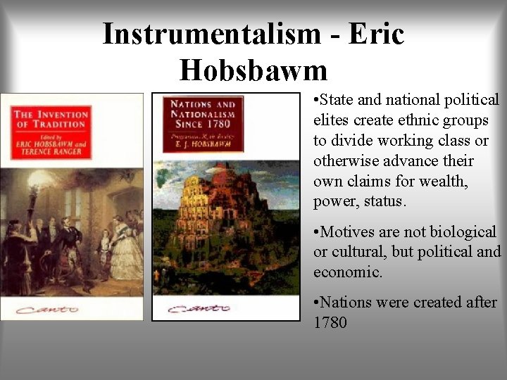 Instrumentalism - Eric Hobsbawm • State and national political elites create ethnic groups to