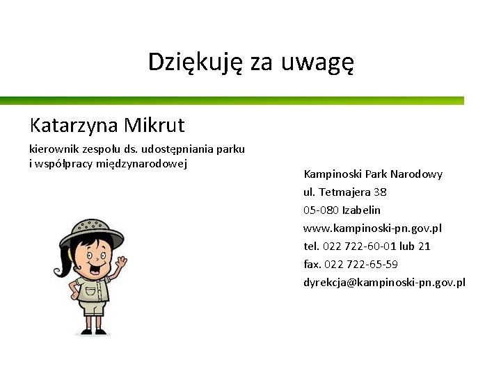 Dziękuję za uwagę Katarzyna Mikrut kierownik zespołu ds. udostępniania parku i współpracy międzynarodowej Kampinoski