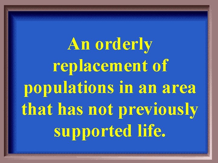 An orderly replacement of populations in an area that has not previously supported life.