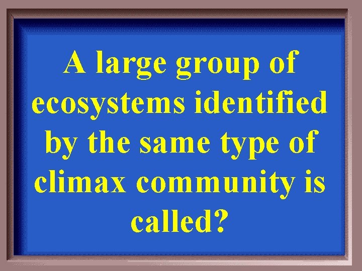 A large group of ecosystems identified by the same type of climax community is