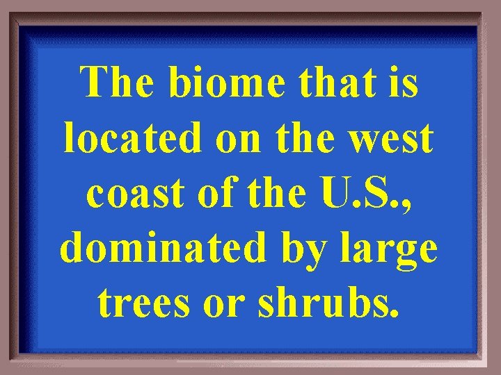 The biome that is located on the west coast of the U. S. ,
