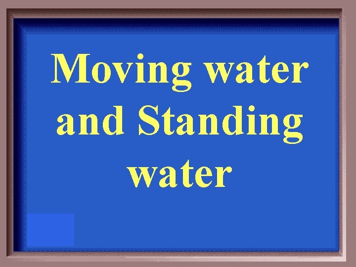 Moving water and Standing water 