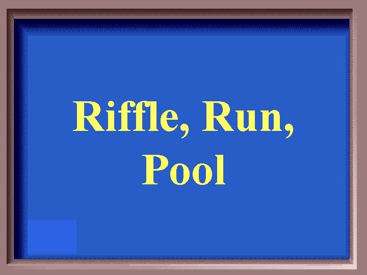 Riffle, Run, Pool 