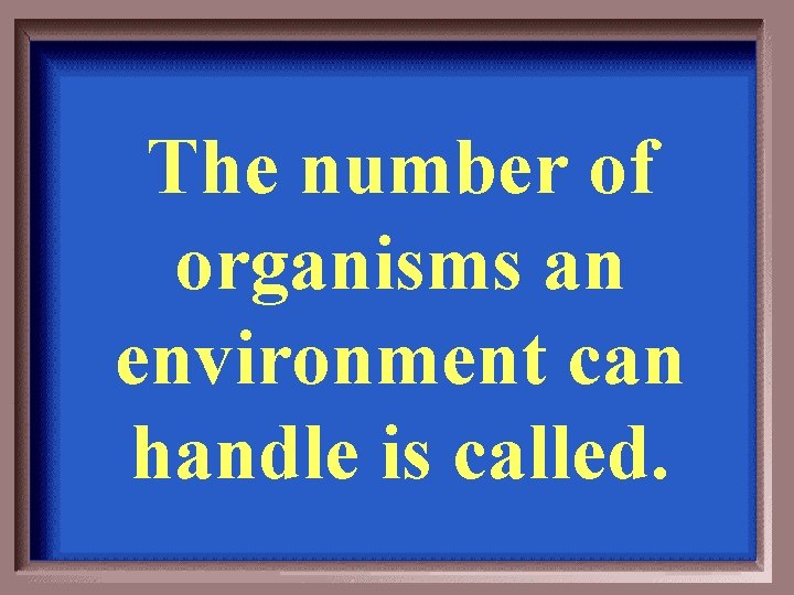 The number of organisms an environment can handle is called. 