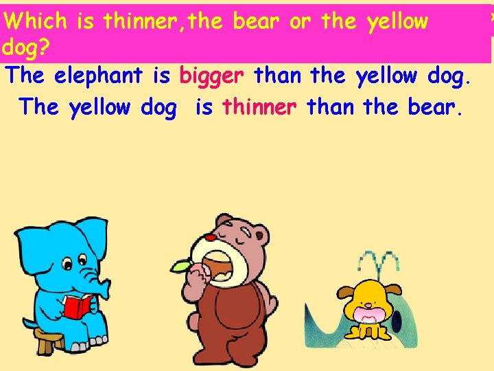 Which is isbigger, the thinner, the bear ororthe Which elephant the yellow dog? The